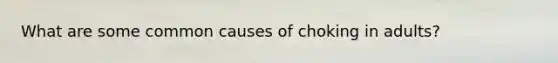 What are some common causes of choking in adults?