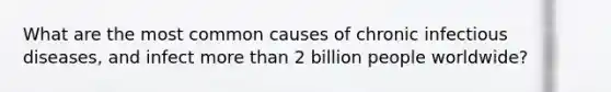 What are the most common causes of chronic infectious diseases, and infect more than 2 billion people worldwide?