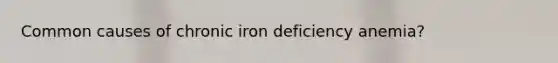 Common causes of chronic iron deficiency anemia?