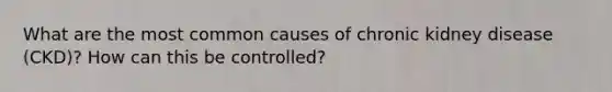 What are the most common causes of chronic kidney disease (CKD)? How can this be controlled?