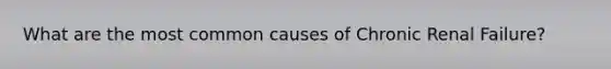 What are the most common causes of Chronic Renal Failure?