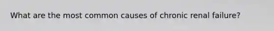 What are the most common causes of chronic renal failure?