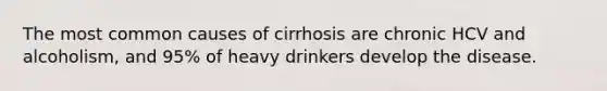 The most common causes of cirrhosis are chronic HCV and alcoholism, and 95% of heavy drinkers develop the disease.​