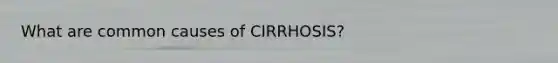 What are common causes of CIRRHOSIS?