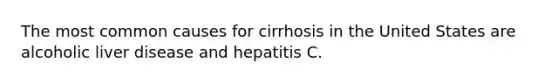 The most common causes for cirrhosis in the United States are alcoholic liver disease and hepatitis C.