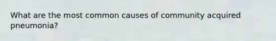 What are the most common causes of community acquired pneumonia?