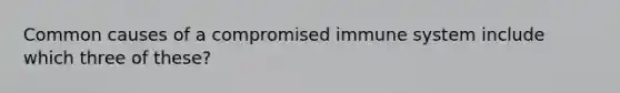 Common causes of a compromised immune system include which three of these?