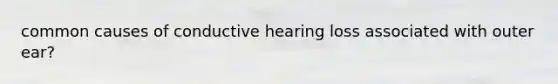 common causes of conductive hearing loss associated with outer ear?