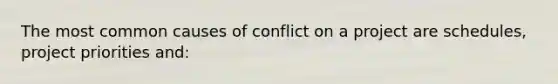 The most common causes of conflict on a project are schedules, project priorities and: