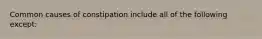 Common causes of constipation include all of the following except: