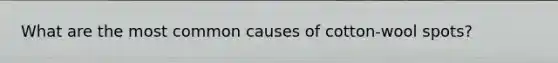 What are the most common causes of cotton-wool spots?