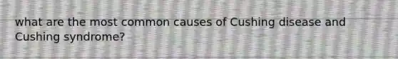 what are the most common causes of Cushing disease and Cushing syndrome?