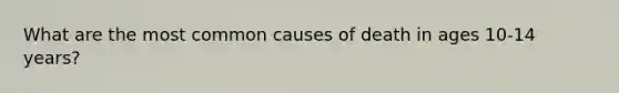 What are the most common causes of death in ages 10-14 years?