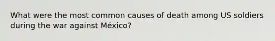 What were the most common causes of death among US soldiers during the war against México?