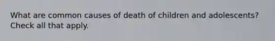 What are common causes of death of children and adolescents? Check all that apply.