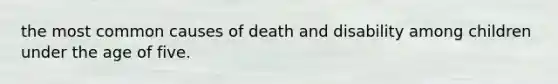 the most common causes of death and disability among children under the age of five.