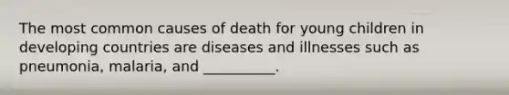 The most common causes of death for young children in developing countries are diseases and illnesses such as pneumonia, malaria, and __________.