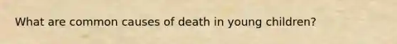 What are common causes of death in young children?