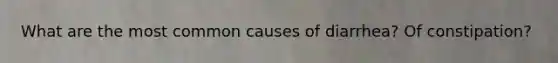 What are the most common causes of diarrhea? Of constipation?