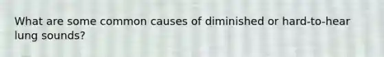 What are some common causes of diminished or hard-to-hear lung sounds?