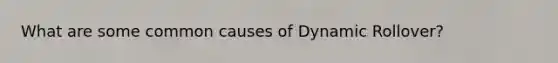 What are some common causes of Dynamic Rollover?