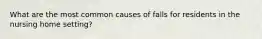 What are the most common causes of falls for residents in the nursing home setting?