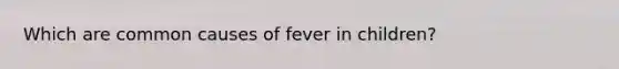 Which are common causes of fever in​ children?