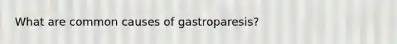 What are common causes of gastroparesis?