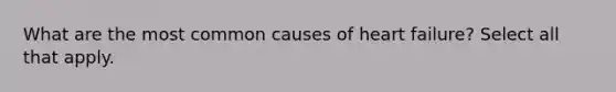 What are the most common causes of heart failure? Select all that apply.