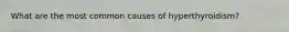 What are the most common causes of hyperthyroidism?