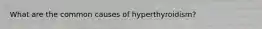 What are the common causes of hyperthyroidism?