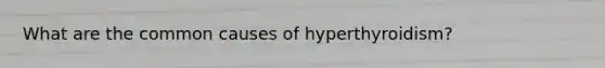 What are the common causes of hyperthyroidism?