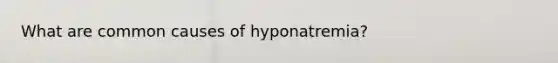 What are common causes of hyponatremia?