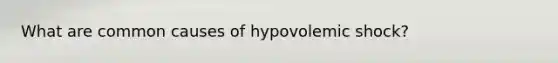 What are common causes of hypovolemic shock?