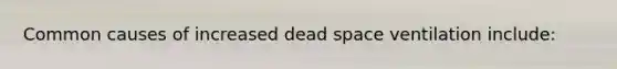 Common causes of increased dead space ventilation include: