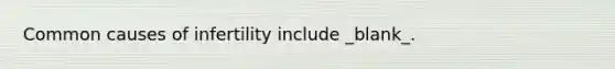 Common causes of infertility include _blank​_.