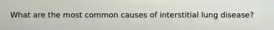 What are the most common causes of interstitial lung disease?
