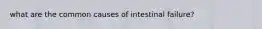 what are the common causes of intestinal failure?