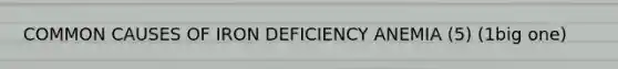 COMMON CAUSES OF IRON DEFICIENCY ANEMIA (5) (1big one)