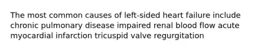 The most common causes of left-sided heart failure include chronic pulmonary disease impaired renal blood flow acute myocardial infarction tricuspid valve regurgitation