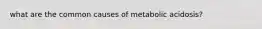what are the common causes of metabolic acidosis?