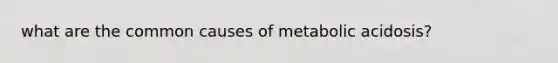 what are the common causes of metabolic acidosis?