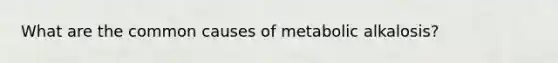 What are the common causes of metabolic alkalosis?