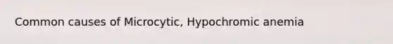 Common causes of Microcytic, Hypochromic anemia