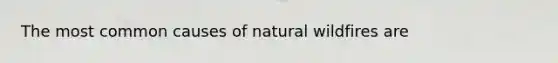 The most common causes of natural wildfires are