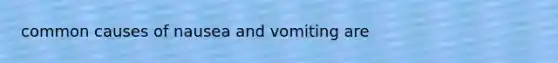 common causes of nausea and vomiting are