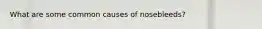 What are some common causes of nosebleeds?