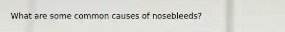 What are some common causes of nosebleeds?