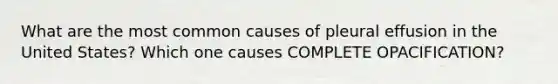 What are the most common causes of pleural effusion in the United States? Which one causes COMPLETE OPACIFICATION?