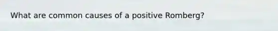 What are common causes of a positive Romberg?